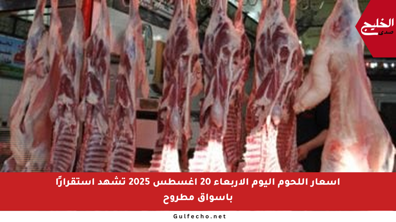 أسعار اللحوم اليوم الأربعاء 20 أغسطس 2025 تشهد استقرارًا بأسواق مطروح